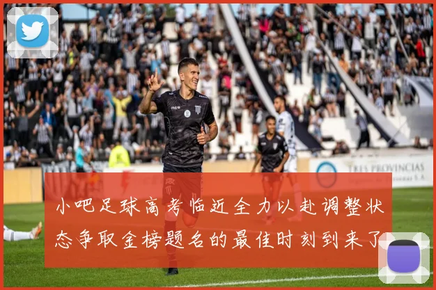 小吧足球高考临近全力以赴调整状态争取金榜题名的最佳时刻到来了