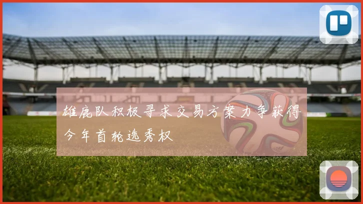 雄鹿队积极寻求交易方案力争获得今年首轮选秀权