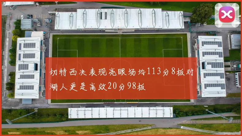 切特西决表现亮眼场均113分8板对湖人更是高效20分98板