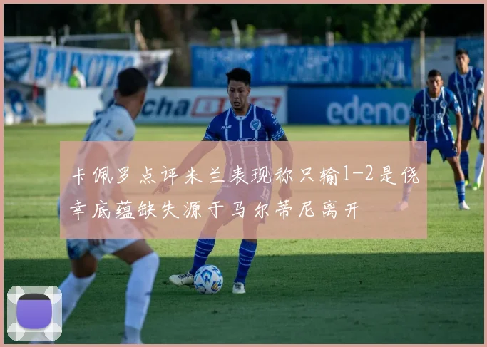 卡佩罗点评米兰表现称只输1-2是侥幸底蕴缺失源于马尔蒂尼离开