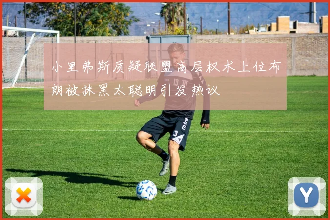 小里弗斯质疑联盟高层权术上位布朗被抹黑太聪明引发热议