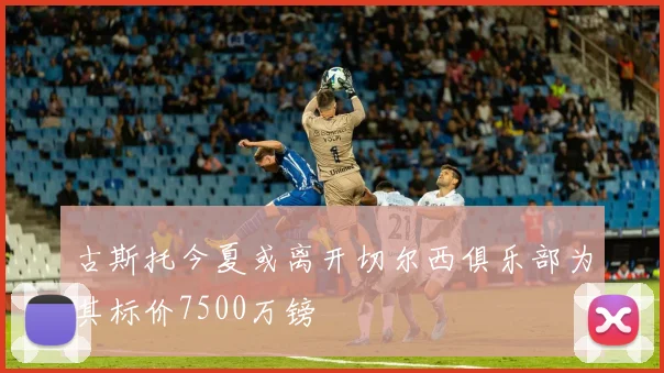 古斯托今夏或离开切尔西俱乐部为其标价7500万镑
