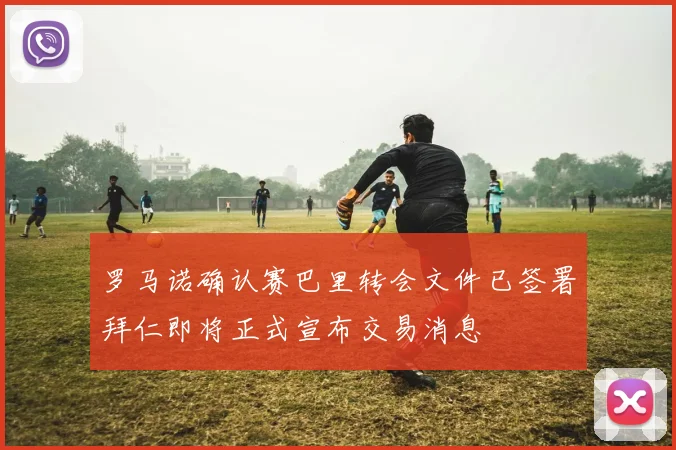 罗马诺确认赛巴里转会文件已签署拜仁即将正式宣布交易消息