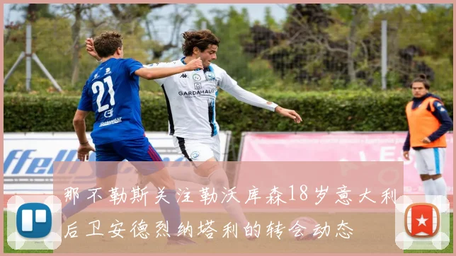 那不勒斯关注勒沃库森18岁意大利后卫安德烈纳塔利的转会动态