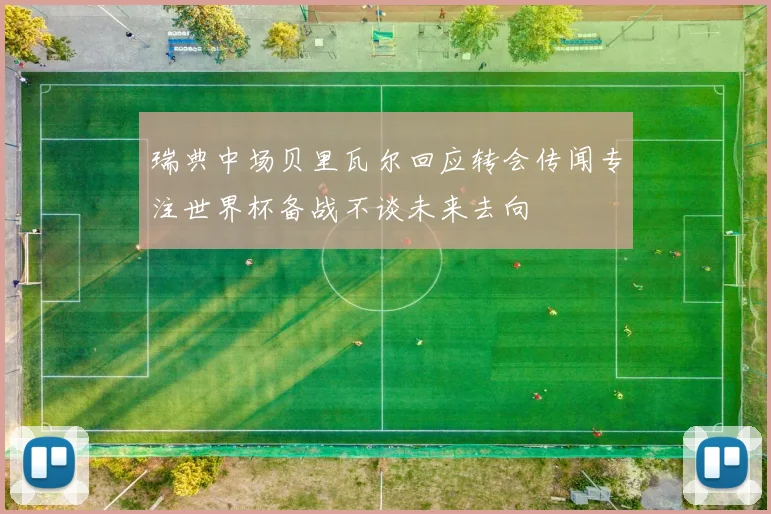 瑞典中场贝里瓦尔回应转会传闻专注世界杯备战不谈未来去向