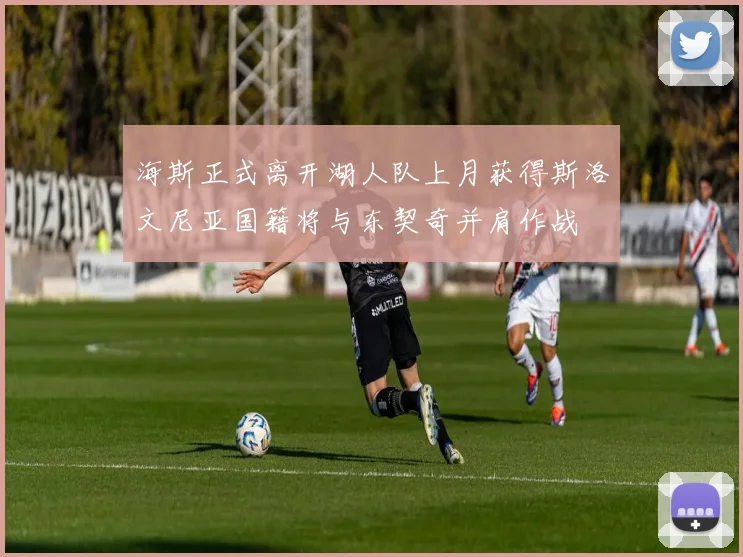 海斯正式离开湖人队上月获得斯洛文尼亚国籍将与东契奇并肩作战